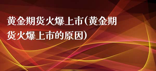 黄金期货火爆上市(黄金期货火爆上市的原因)_https://www.zghnxxa.com_期货直播室_第1张