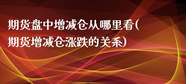 期货盘中增减仓从哪里看(期货增减仓涨跌的关系)_黄金期货_第1张_期货直播室 期货盘中增减仓从哪里看(期货增减仓涨跌的关系)_https://www.zghnxxa.com_黄金期货_第1张