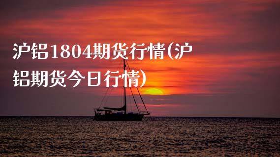 沪铝1804期货行情(沪铝期货今日行情)_https://www.zghnxxa.com_黄金期货_第1张