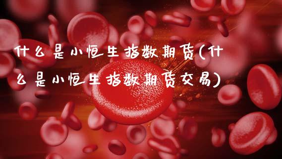 什么是小恒生指数期货(什么是小恒生指数期货交易)_内盘期货_第1张_期货直播室 什么是小恒生指数期货(什么是小恒生指数期货交易)_https://www.zghnxxa.com_内盘期货_第1张