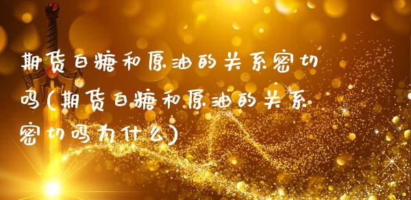 期货白糖和原油的关系密切吗(期货白糖和原油的关系密切吗为什么)_https://www.zghnxxa.com_黄金期货_第1张
