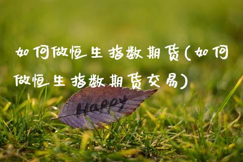 如何做恒生指数期货(如何做恒生指数期货交易)_期货直播室_第1张_期货直播室 如何做恒生指数期货(如何做恒生指数期货交易)_https://www.zghnxxa.com_期货直播室_第1张