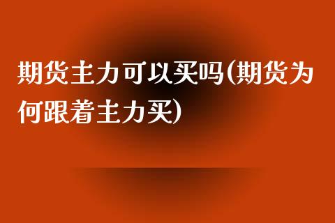 期货主力可以买吗(期货为何跟着主力买)_内盘期货_第1张_期货直播室 期货主力可以买吗(期货为何跟着主力买)_https://www.zghnxxa.com_内盘期货_第1张