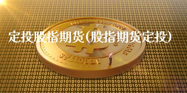 定投股指期货(股指期货定投)_https://www.zghnxxa.com_国际期货_第1张