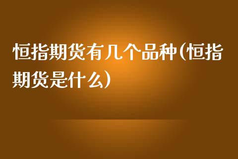 恒指期货有几个品种(恒指期货是什么)_https://www.zghnxxa.com_国际期货_第1张