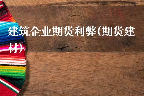 建筑企业期货利弊(期货建材)_期货直播室_第1张_期货直播室 建筑企业期货利弊(期货建材)_https://www.zghnxxa.com_期货直播室_第1张