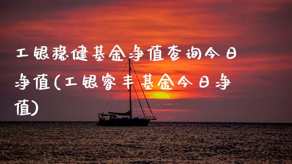 工银稳健基金净值查询今日净值(工银睿丰基金今日净值)_黄金期货_第1张_期货直播室 工银稳健基金净值查询今日净值(工银睿丰基金今日净值)_https://www.zghnxxa.com_黄金期货_第1张