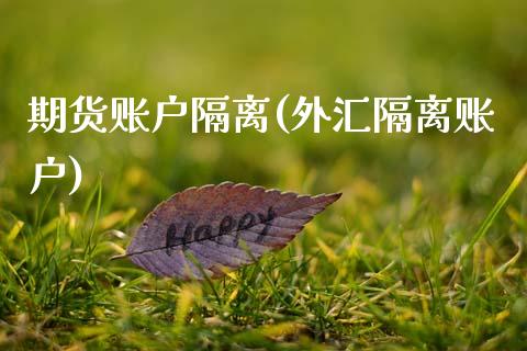 期货账户隔离(外汇隔离账户)_内盘期货_第1张_期货直播室 期货账户隔离(外汇隔离账户)_https://www.zghnxxa.com_内盘期货_第1张
