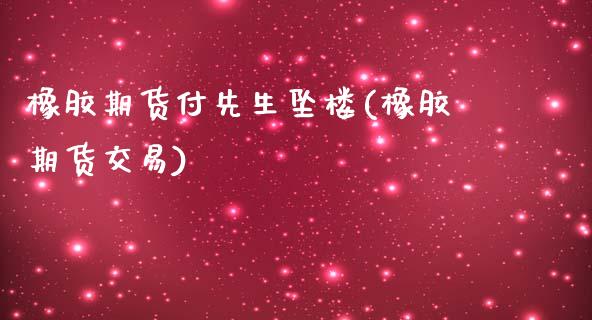 橡胶期货付先生坠楼(橡胶期货交易)_https://www.zghnxxa.com_期货直播室_第1张