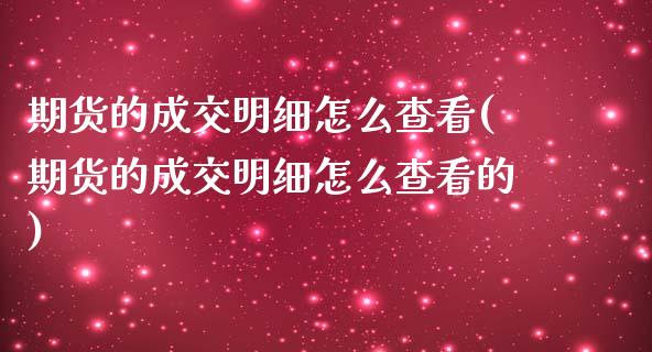 期货的成交明细怎么查看(期货的成交明细怎么查看的)_https://www.zghnxxa.com_黄金期货_第1张