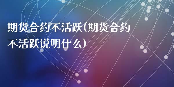 期货合约不活跃(期货合约不活跃说明什么)_国际期货_第1张_期货直播室 期货合约不活跃(期货合约不活跃说明什么)_https://www.zghnxxa.com_国际期货_第1张