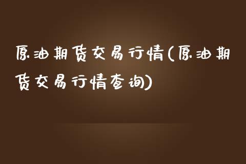 原油期货交易行情(原油期货交易行情查询)_内盘期货_第1张_期货直播室 原油期货交易行情(原油期货交易行情查询)_https://www.zghnxxa.com_内盘期货_第1张