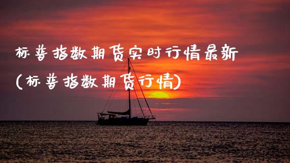 标普指数期货实时行情最新(标普指数期货行情)_https://www.zghnxxa.com_期货直播室_第1张