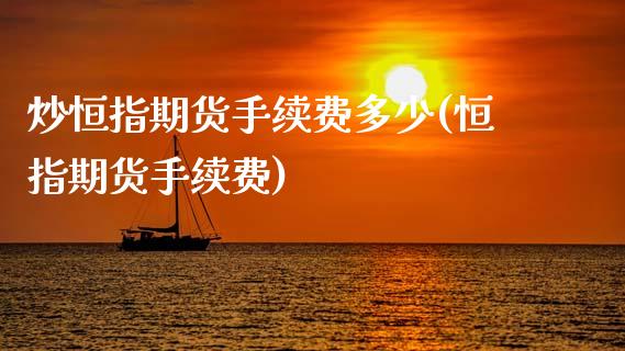 炒恒指期货手续费多少(恒指期货手续费)_https://www.zghnxxa.com_国际期货_第1张
