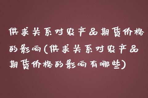 供求关系对农产品期货价格的影响(供求关系对农产品期货价格的影响有哪些)_https://www.zghnxxa.com_国际期货_第1张