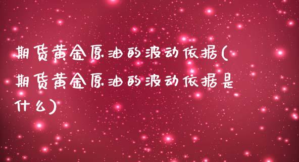 期货黄金原油的波动依据(期货黄金原油的波动依据是什么)_https://www.zghnxxa.com_期货直播室_第1张