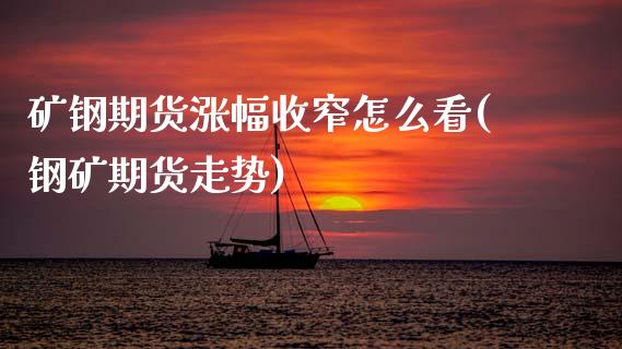 矿钢期货涨幅收窄怎么看(钢矿期货走势)_国际期货_第1张_期货直播室 矿钢期货涨幅收窄怎么看(钢矿期货走势)_https://www.zghnxxa.com_国际期货_第1张