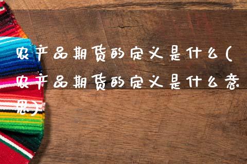 农产品期货的定义是什么(农产品期货的定义是什么意思)_国际期货_第1张_期货直播室 农产品期货的定义是什么(农产品期货的定义是什么意思)_https://www.zghnxxa.com_国际期货_第1张