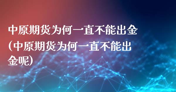 中原期货为何一直不能出金(中原期货为何一直不能出金呢)_https://www.zghnxxa.com_期货直播室_第1张