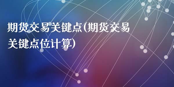 期货交易关键点(期货交易关键点位计算)_https://www.zghnxxa.com_期货直播室_第1张