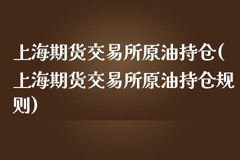 上海期货交易所原油持仓(上海期货交易所原油持仓规则)_https://www.zghnxxa.com_国际期货_第1张