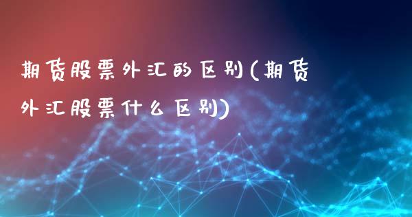 期货股票外汇的区别(期货外汇股票什么区别)_https://www.zghnxxa.com_国际期货_第1张