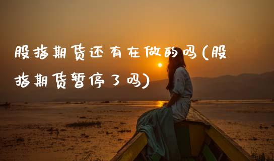 股指期货还有在做的吗(股指期货暂停了吗)_https://www.zghnxxa.com_内盘期货_第1张