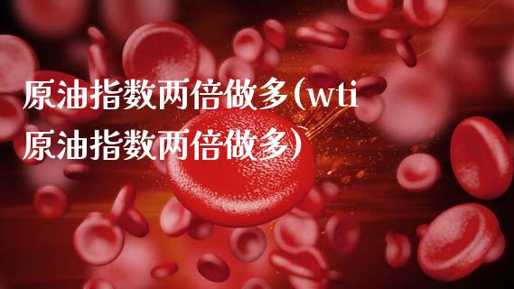 原油指数两倍做多(wti原油指数两倍做多)_https://www.zghnxxa.com_国际期货_第1张