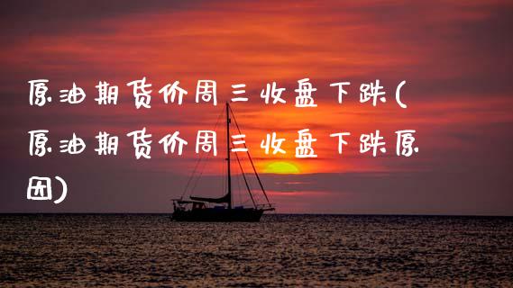 原油期货价周三收盘下跌(原油期货价周三收盘下跌原因)_https://www.zghnxxa.com_黄金期货_第1张