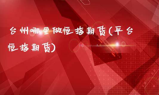 台州哪里做恒指期货(平台恒指期货)_期货直播室_第1张_期货直播室 台州哪里做恒指期货(平台恒指期货)_https://www.zghnxxa.com_期货直播室_第1张