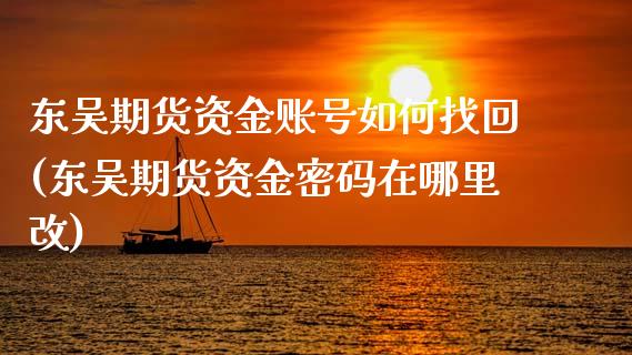 东吴期货资金账号如何找回(东吴期货资金密码在哪里改)_https://www.zghnxxa.com_黄金期货_第1张