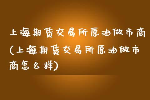 上海期货交易所原油做市商(上海期货交易所原油做市商怎么样)_期货直播室_第1张_期货直播室 上海期货交易所原油做市商(上海期货交易所原油做市商怎么样)_https://www.zghnxxa.com_期货直播室_第1张