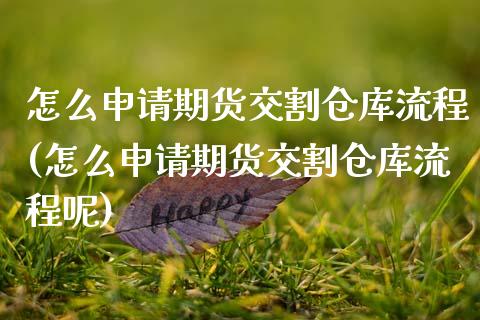 怎么申请期货交割仓库流程(怎么申请期货交割仓库流程呢)_https://www.zghnxxa.com_内盘期货_第1张