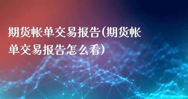 期货帐单交易报告(期货帐单交易报告怎么看)_期货直播室_第1张_期货直播室 期货帐单交易报告(期货帐单交易报告怎么看)_https://www.zghnxxa.com_期货直播室_第1张