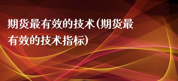 期货最有效的技术(期货最有效的技术指标)_https://www.zghnxxa.com_国际期货_第1张