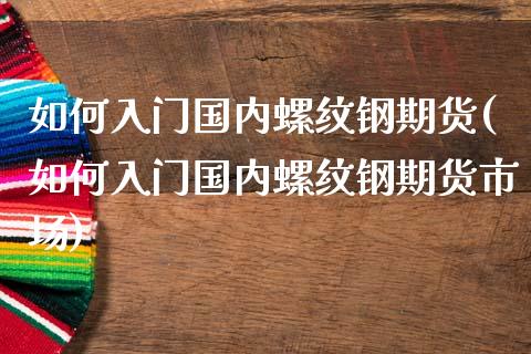 如何入门国内螺纹钢期货(如何入门国内螺纹钢期货市场)_国际期货_第1张_期货直播室 如何入门国内螺纹钢期货(如何入门国内螺纹钢期货市场)_https://www.zghnxxa.com_国际期货_第1张
