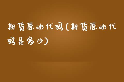 期货原油代码(期货原油代码是多少)_https://www.zghnxxa.com_国际期货_第1张