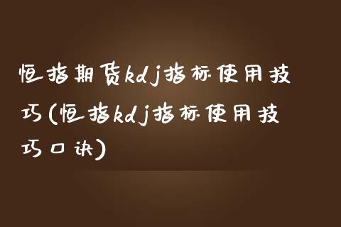 恒指期货kdj指标使用技巧(恒指kdj指标使用技巧口诀)_期货直播室_第1张_期货直播室 恒指期货kdj指标使用技巧(恒指kdj指标使用技巧口诀)_https://www.zghnxxa.com_期货直播室_第1张