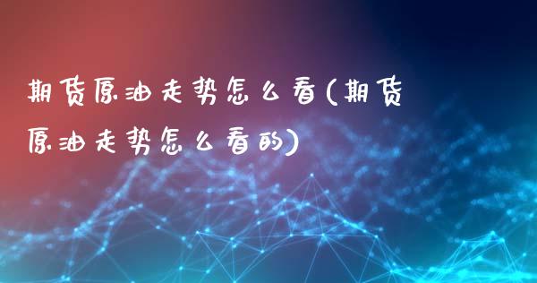 期货原油走势怎么看(期货原油走势怎么看的)_黄金期货_第1张_期货直播室 期货原油走势怎么看(期货原油走势怎么看的)_https://www.zghnxxa.com_黄金期货_第1张