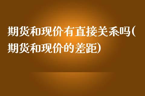 期货和现价有直接关系吗(期货和现价的差距)_https://www.zghnxxa.com_黄金期货_第1张