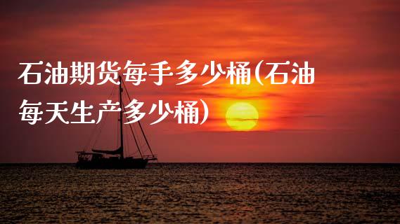 石油期货每手多少桶(石油每天生产多少桶)_https://www.zghnxxa.com_黄金期货_第1张