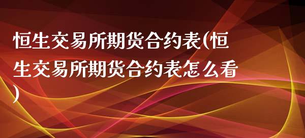 恒生交易所期货合约表(恒生交易所期货合约表怎么看)_https://www.zghnxxa.com_内盘期货_第1张