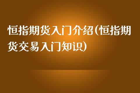 恒指期货入门介绍(恒指期货交易入门知识)_https://www.zghnxxa.com_期货直播室_第1张