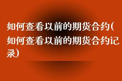 如何查看以前的期货合约(如何查看以前的期货合约记录)_国际期货_第1张_期货直播室 如何查看以前的期货合约(如何查看以前的期货合约记录)_https://www.zghnxxa.com_国际期货_第1张