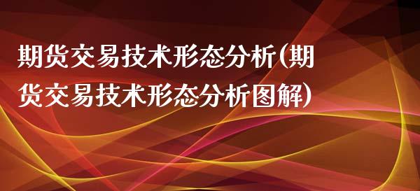 期货交易技术形态分析(期货交易技术形态分析图解)_https://www.zghnxxa.com_黄金期货_第1张