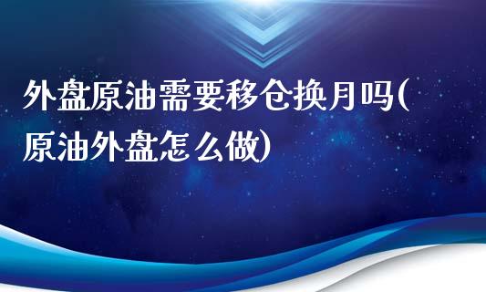 外盘原油需要移仓换月吗(原油外盘怎么做)_https://www.zghnxxa.com_内盘期货_第1张