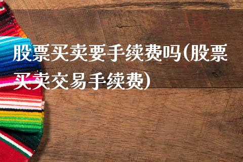 股票买卖要手续费吗(股票买卖交易手续费)_期货直播室_第1张_期货直播室 股票买卖要手续费吗(股票买卖交易手续费)_https://www.zghnxxa.com_期货直播室_第1张