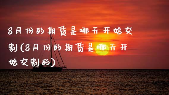 8月份的期货是哪天开始交割(8月份的期货是哪天开始交割的)_黄金期货_第1张_期货直播室 8月份的期货是哪天开始交割(8月份的期货是哪天开始交割的)_https://www.zghnxxa.com_黄金期货_第1张