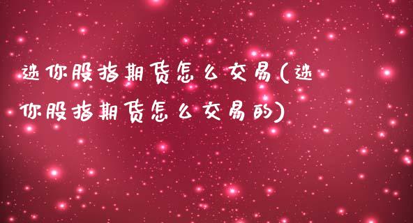 迷你股指期货怎么交易(迷你股指期货怎么交易的)_https://www.zghnxxa.com_期货直播室_第1张