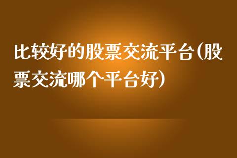 比较好的股票交流平台(股票交流哪个平台好)_国际期货_第1张_期货直播室 比较好的股票交流平台(股票交流哪个平台好)_https://www.zghnxxa.com_国际期货_第1张